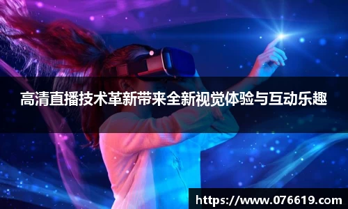 高清直播技术革新带来全新视觉体验与互动乐趣