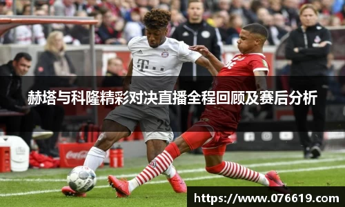 赫塔与科隆精彩对决直播全程回顾及赛后分析