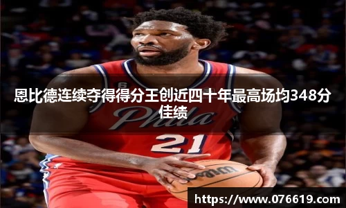 恩比德连续夺得得分王创近四十年最高场均348分佳绩