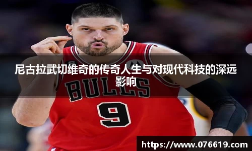 尼古拉武切维奇的传奇人生与对现代科技的深远影响